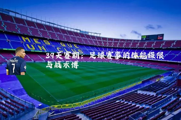 39天赛期:足球赛事的体能极限与战术博弈