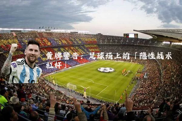 黄牌警告:足球场上的「隐性战术杠杆」