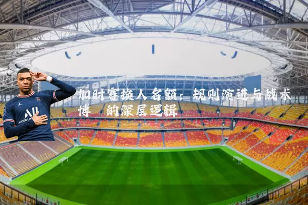加时赛换人名额:规则演进与战术博弈的深层逻辑