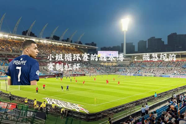 小组循环赛的战术博弈:被忽视的赛制杠杆