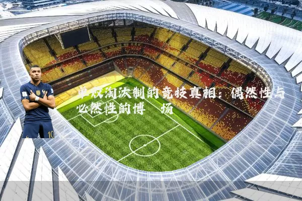 单败淘汰制的竞技真相：偶然性与必然性的博弈场