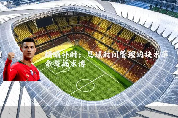 精确补时：足球时间管理的技术革命与战术博弈