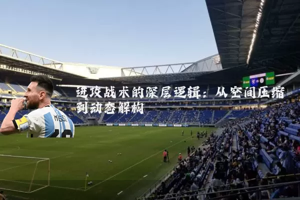 进攻战术的深层逻辑:从空间压缩到动态解构