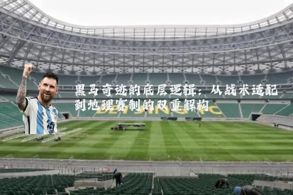 黑马奇迹的底层逻辑：从战术适配到地理赛制的双重解构