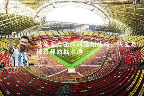 足球医疗团队的隐秘战场：队医与理疗师的战术博弈