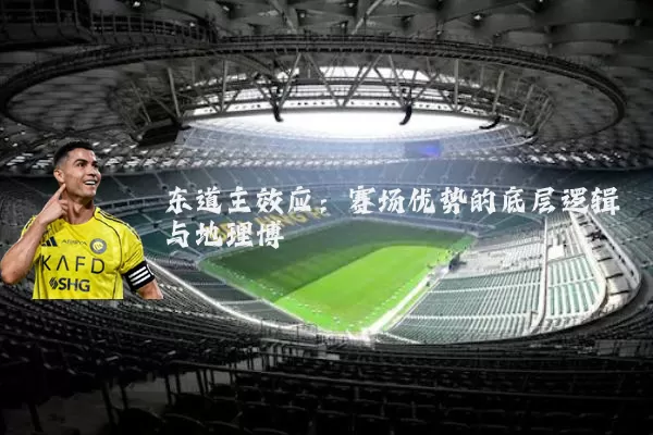 东道主效应：赛场优势的底层逻辑与地理博弈