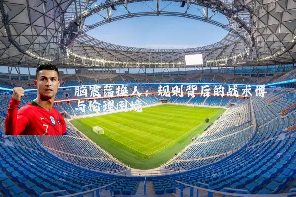 脑震荡换人：规则背后的战术博弈与伦理困境