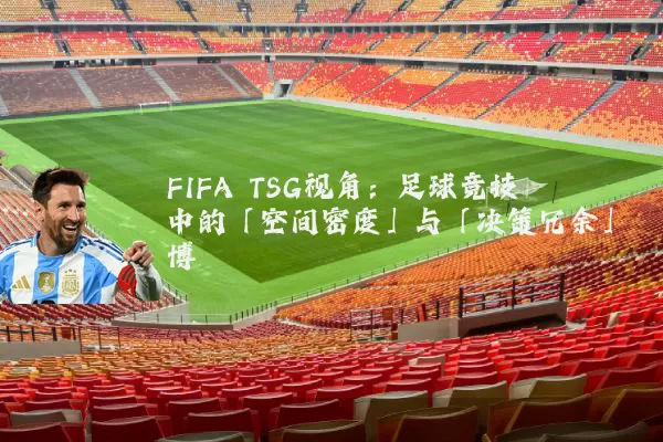 FIFA TSG视角:足球竞技中的「空间密度」与「决策冗余」博弈