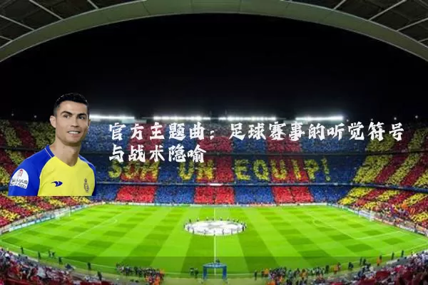 官方主题曲：足球赛事的听觉符号与战术隐喻