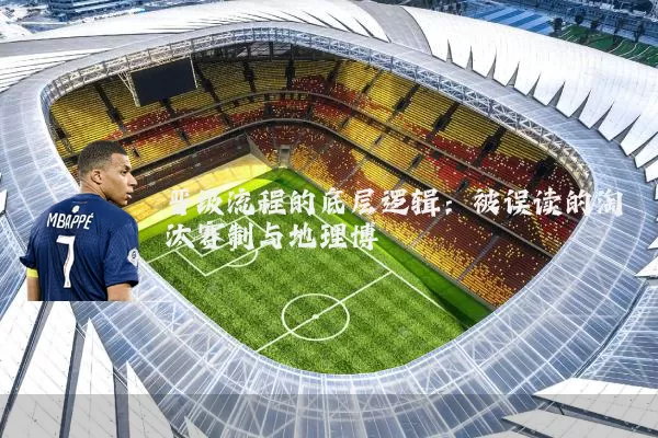 晋级流程的底层逻辑：被误读的淘汰赛制与地理博弈