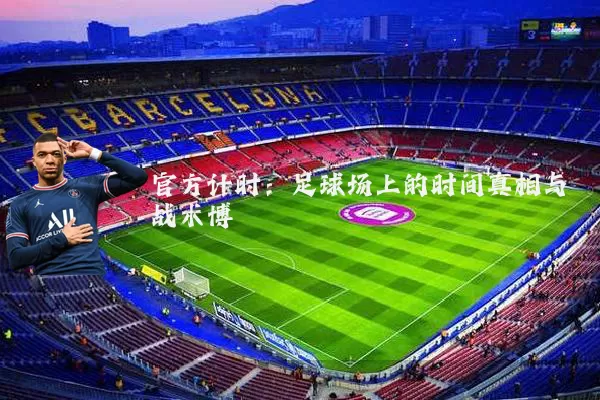 官方计时：足球场上的时间真相与战术博弈