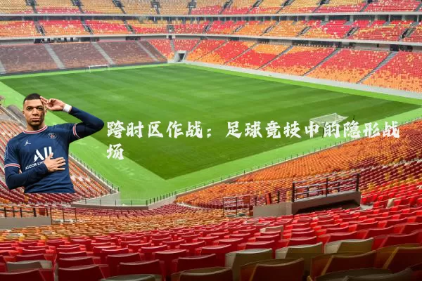 跨时区作战：足球竞技中的隐形战场